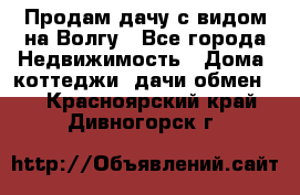 Продам дачу с видом на Волгу - Все города Недвижимость » Дома, коттеджи, дачи обмен   . Красноярский край,Дивногорск г.